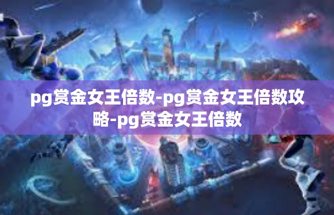 pg赏金女王倍数-pg赏金女王倍数攻略-pg赏金女王倍数