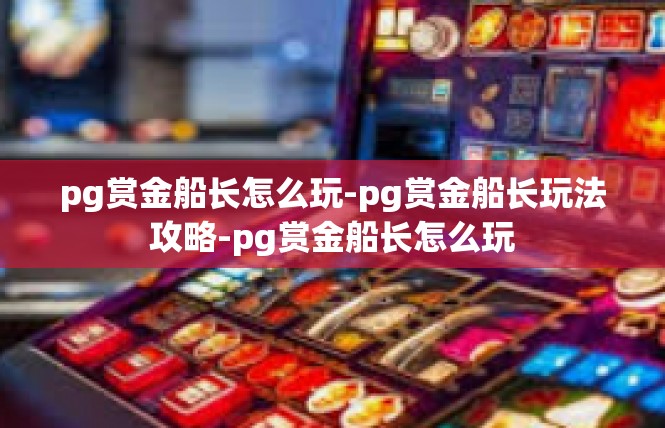pg赏金船长怎么玩-pg赏金船长玩法攻略-pg赏金船长怎么玩
