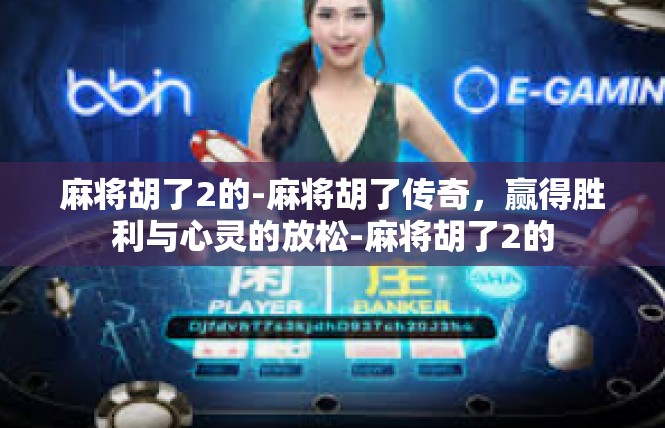 麻将胡了2的-麻将胡了传奇，赢得胜利与心灵的放松-麻将胡了2的