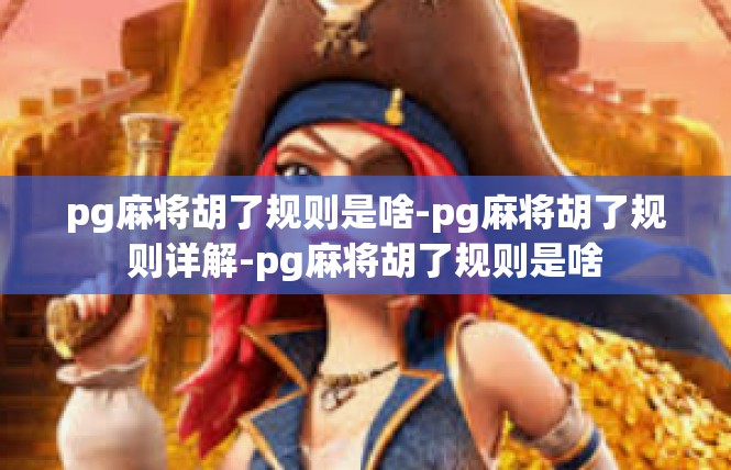 pg麻将胡了规则是啥-pg麻将胡了规则详解-pg麻将胡了规则是啥