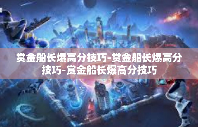 赏金船长爆高分技巧-赏金船长爆高分技巧-赏金船长爆高分技巧