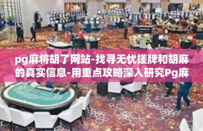 pg麻将胡了网站-找寻无忧搓牌和胡麻的真实信息-用重点攻略深入研究Pg麻将胡了的网站-pg麻将胡了网站