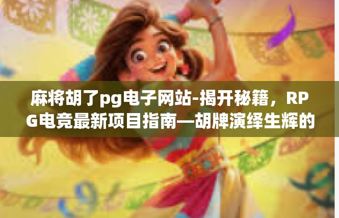 麻将胡了pg电子网站-揭开秘籍，RPG电竞最新项目指南—胡牌演绎生辉的世界！麻将胡了pg电子网站
