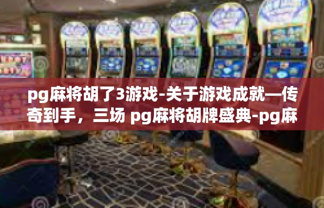 pg麻将胡了3游戏-关于游戏成就—传奇到手，三场 pg麻将胡牌盛典-pg麻将胡了3游戏
