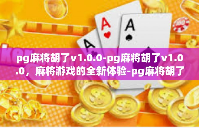pg麻将胡了v1.0.0-pg麻将胡了v1.0.0，麻将游戏的全新体验-pg麻将胡了v1.0.0