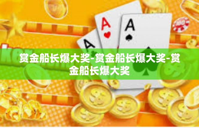 赏金船长爆大奖-赏金船长爆大奖-赏金船长爆大奖