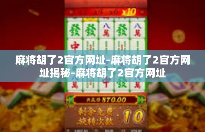 麻将胡了2官方网址-麻将胡了2官方网址揭秘-麻将胡了2官方网址
