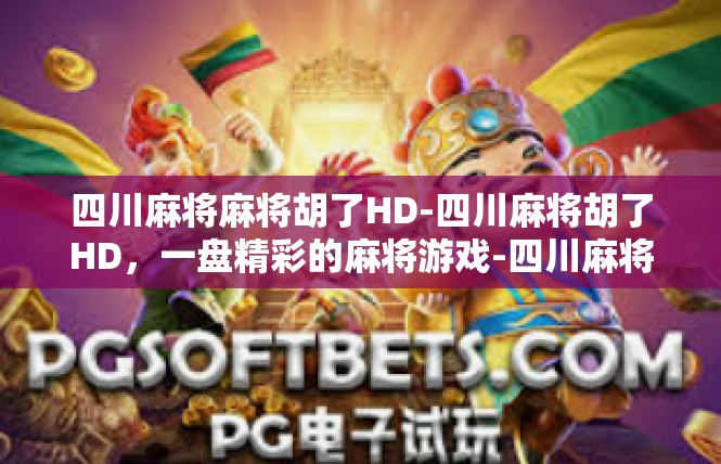 四川麻将麻将胡了HD-四川麻将胡了HD，一盘精彩的麻将游戏-四川麻将麻将胡了HD