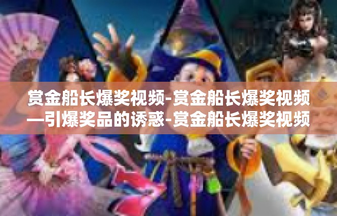 赏金船长爆奖视频-赏金船长爆奖视频—引爆奖品的诱惑-赏金船长爆奖视频