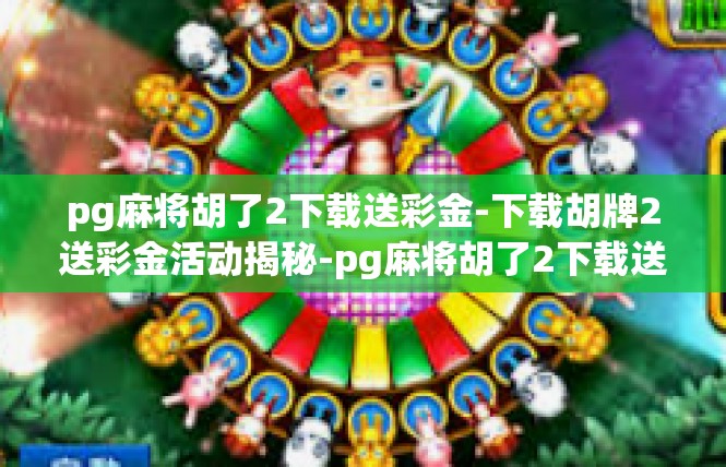 pg麻将胡了2下载送彩金-下载胡牌2送彩金活动揭秘-pg麻将胡了2下载送彩金