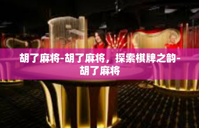 胡了麻将-胡了麻将，探索棋牌之韵-胡了麻将