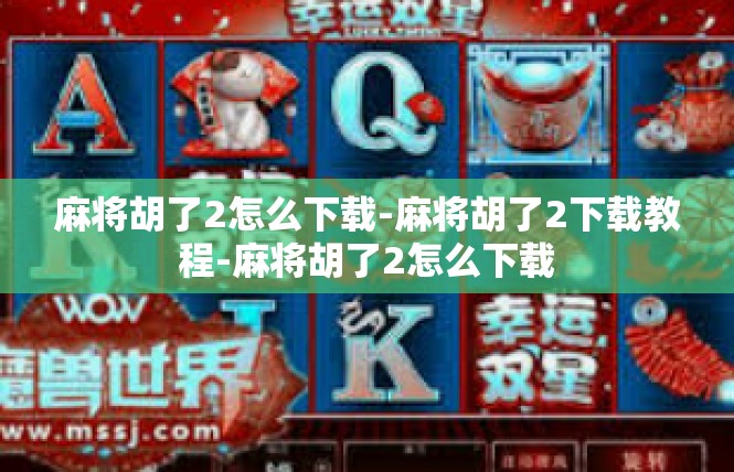 麻将胡了2怎么下载-麻将胡了2下载教程-麻将胡了2怎么下载