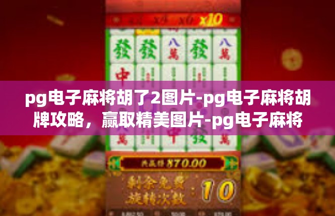 pg电子麻将胡了2图片-pg电子麻将胡牌攻略，赢取精美图片-pg电子麻将胡了2图片