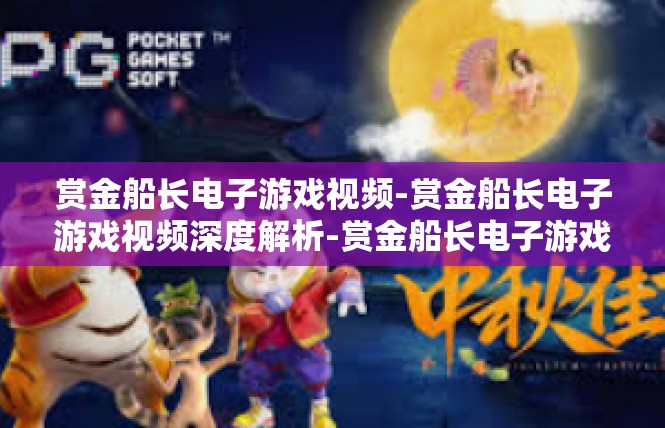 赏金船长电子游戏视频-赏金船长电子游戏视频深度解析-赏金船长电子游戏视频