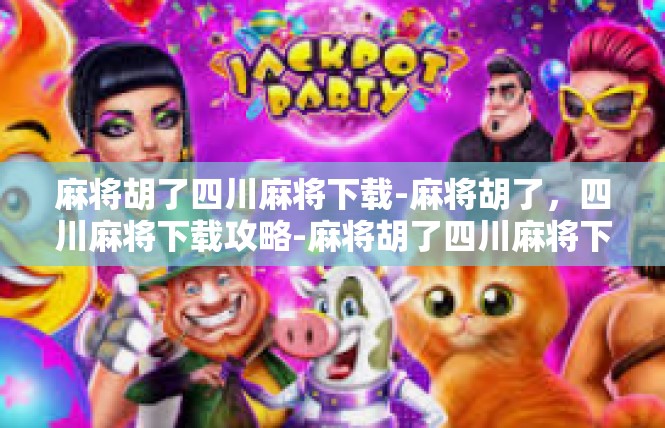 麻将胡了四川麻将下载-麻将胡了，四川麻将下载攻略-麻将胡了四川麻将下载