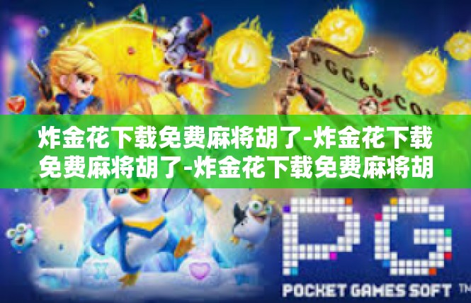 炸金花下载免费麻将胡了-炸金花下载免费麻将胡了-炸金花下载免费麻将胡了