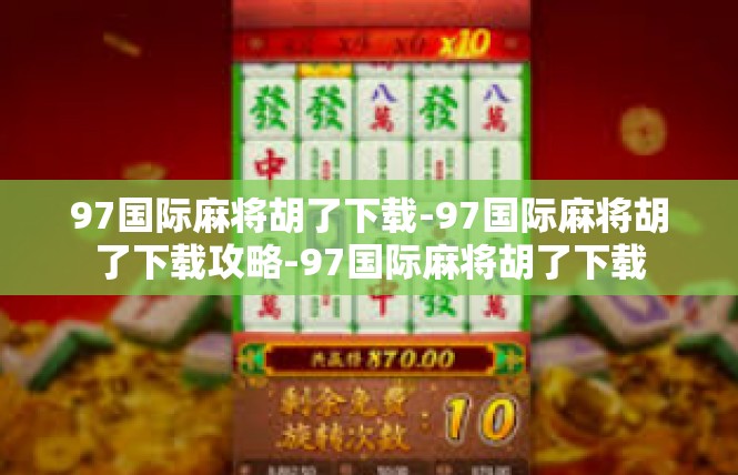 97国际麻将胡了下载-97国际麻将胡了下载攻略-97国际麻将胡了下载