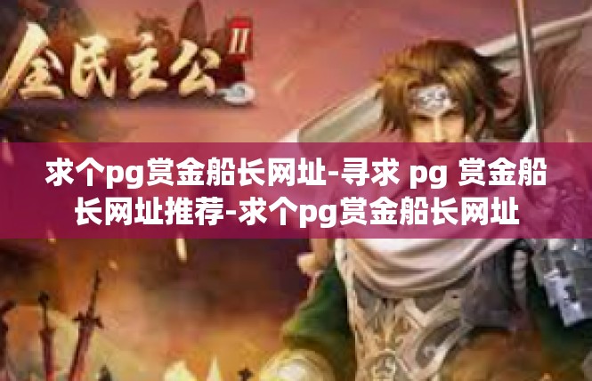 求个pg赏金船长网址-寻求 pg 赏金船长网址推荐-求个pg赏金船长网址