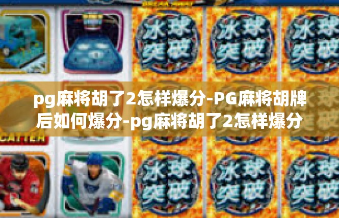 pg麻将胡了2怎样爆分-PG麻将胡牌后如何爆分-pg麻将胡了2怎样爆分