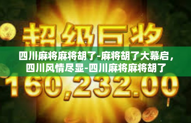 四川麻将麻将胡了-麻将胡了大幕启，四川风情尽显-四川麻将麻将胡了