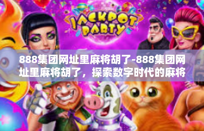888集团网址里麻将胡了-888集团网址里麻将胡了，探索数字时代的麻将之道-888集团网址里麻将胡了