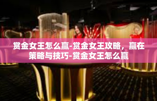 赏金女王怎么赢-赏金女王攻略，赢在策略与技巧-赏金女王怎么赢
