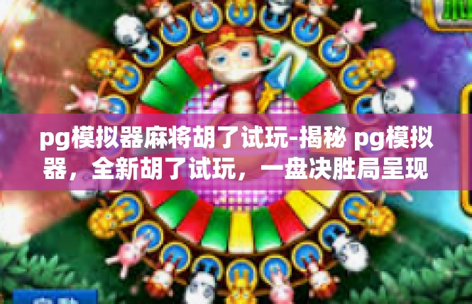 pg模拟器麻将胡了试玩-揭秘 pg模拟器，全新胡了试玩，一盘决胜局呈现经典棋牌乐趣-pg模拟器麻将胡了试玩