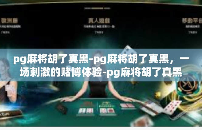pg麻将胡了真黑-pg麻将胡了真黑，一场刺激的赌博体验-pg麻将胡了真黑