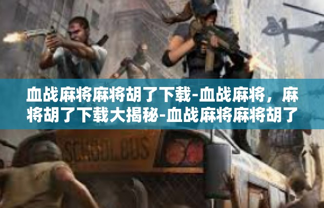 血战麻将麻将胡了下载-血战麻将，麻将胡了下载大揭秘-血战麻将麻将胡了下载