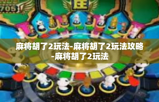 麻将胡了2玩法-麻将胡了2玩法攻略-麻将胡了2玩法