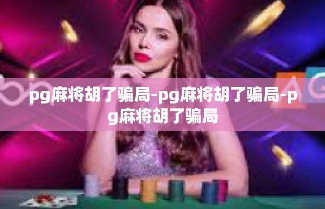 pg麻将胡了骗局-pg麻将胡了骗局-pg麻将胡了骗局