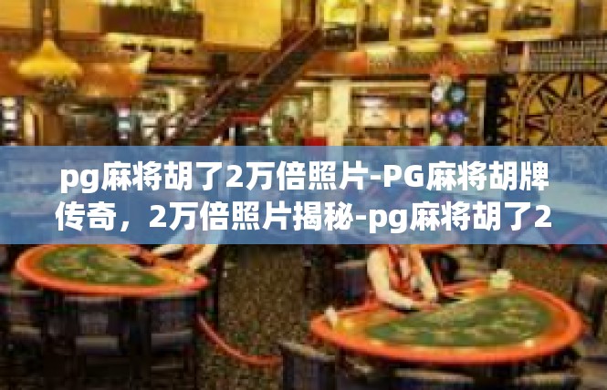pg麻将胡了2万倍照片-PG麻将胡牌传奇，2万倍照片揭秘-pg麻将胡了2万倍照片