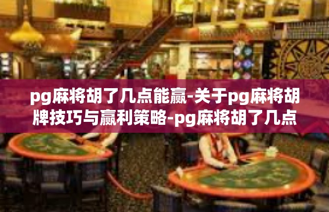pg麻将胡了几点能赢-关于pg麻将胡牌技巧与赢利策略-pg麻将胡了几点能赢