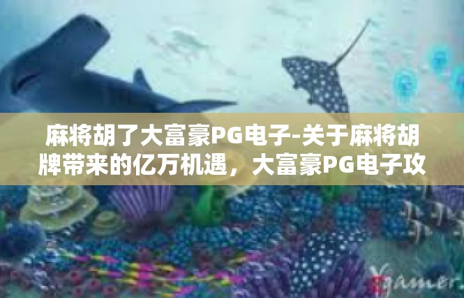 麻将胡了大富豪PG电子-关于麻将胡牌带来的亿万机遇，大富豪PG电子攻略-麻将胡了大富豪PG电子