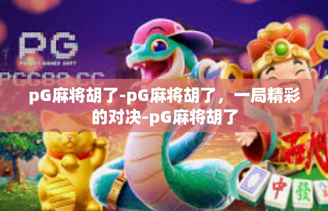 pG麻将胡了-pG麻将胡了，一局精彩的对决-pG麻将胡了
