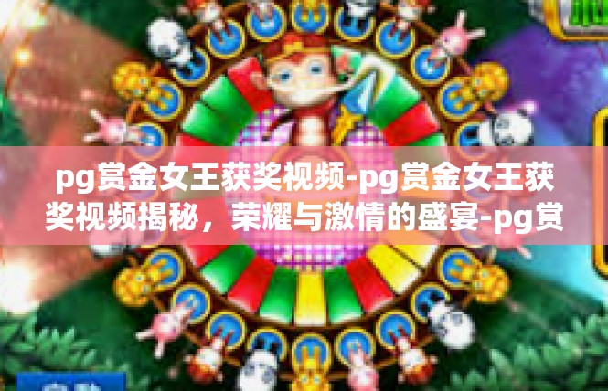 pg赏金女王获奖视频-pg赏金女王获奖视频揭秘，荣耀与激情的盛宴-pg赏金女王获奖视频