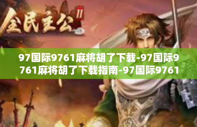 97国际9761麻将胡了下载-97国际9761麻将胡了下载指南-97国际9761麻将胡了下载