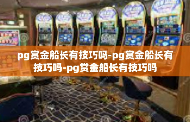 pg赏金船长有技巧吗-pg赏金船长有技巧吗-pg赏金船长有技巧吗