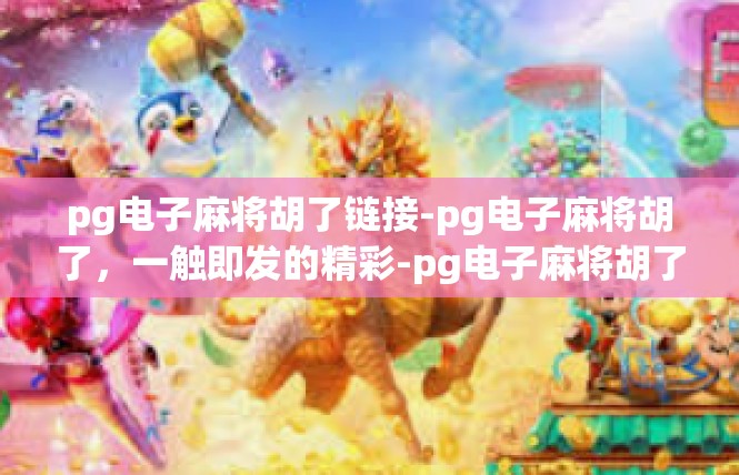 pg电子麻将胡了链接-pg电子麻将胡了，一触即发的精彩-pg电子麻将胡了链接