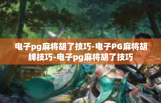 电子pg麻将胡了技巧-电子PG麻将胡牌技巧-电子pg麻将胡了技巧