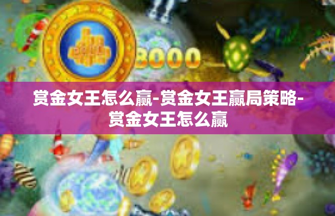 赏金女王怎么赢-赏金女王赢局策略-赏金女王怎么赢