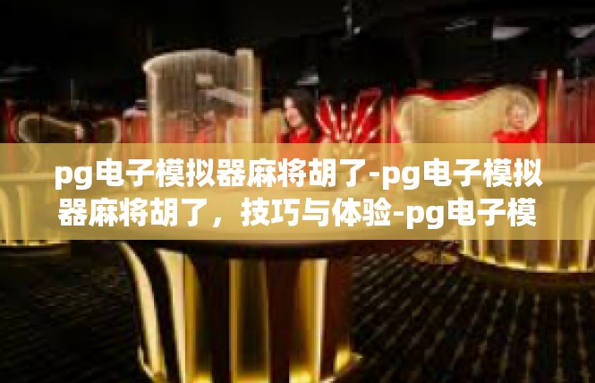 pg电子模拟器麻将胡了-pg电子模拟器麻将胡了，技巧与体验-pg电子模拟器麻将胡了