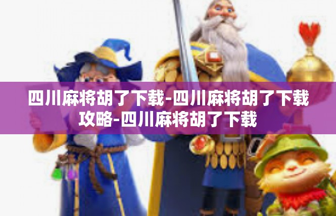 四川麻将胡了下载-四川麻将胡了下载攻略-四川麻将胡了下载