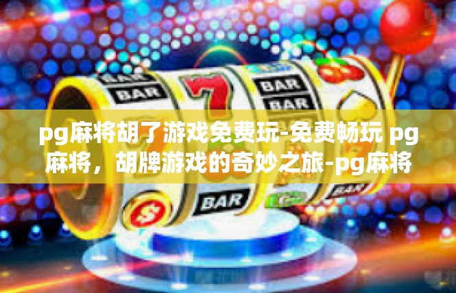 pg麻将胡了游戏免费玩-免费畅玩 pg麻将，胡牌游戏的奇妙之旅-pg麻将胡了游戏免费玩