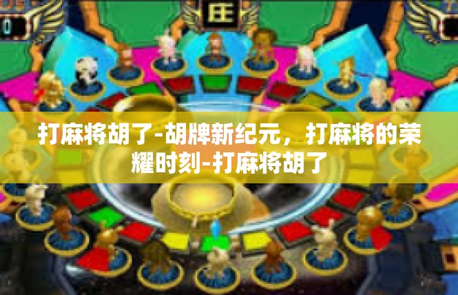 打麻将胡了-胡牌新纪元，打麻将的荣耀时刻-打麻将胡了