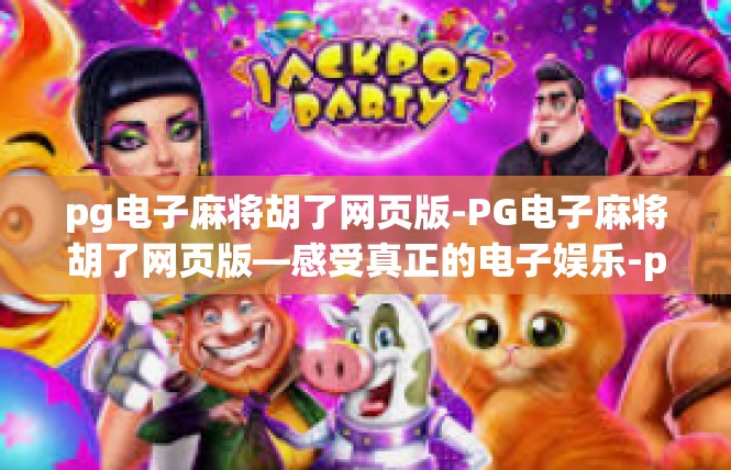 pg电子麻将胡了网页版-PG电子麻将胡了网页版—感受真正的电子娱乐-pg电子麻将胡了网页版