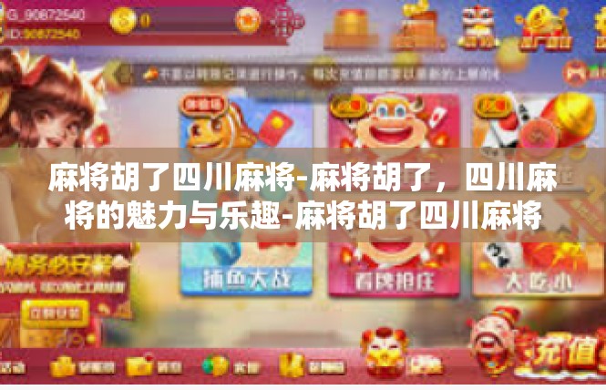 麻将胡了四川麻将-麻将胡了，四川麻将的魅力与乐趣-麻将胡了四川麻将