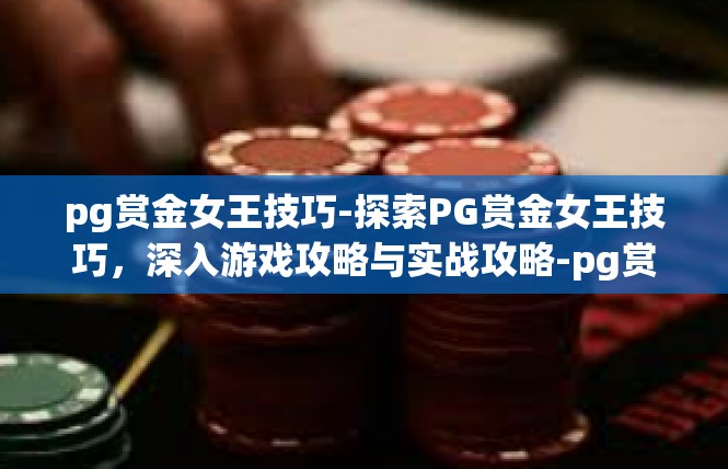 pg赏金女王技巧-探索PG赏金女王技巧，深入游戏攻略与实战攻略-pg赏金女王技巧