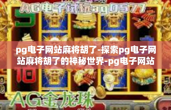 pg电子网站麻将胡了-探索pg电子网站麻将胡了的神秘世界-pg电子网站麻将胡了