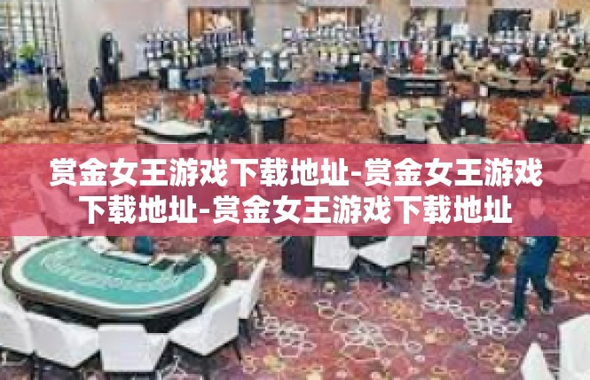 赏金女王游戏下载地址-赏金女王游戏下载地址-赏金女王游戏下载地址